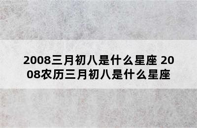 2008三月初八是什么星座 2008农历三月初八是什么星座